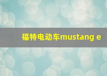 福特电动车mustang e